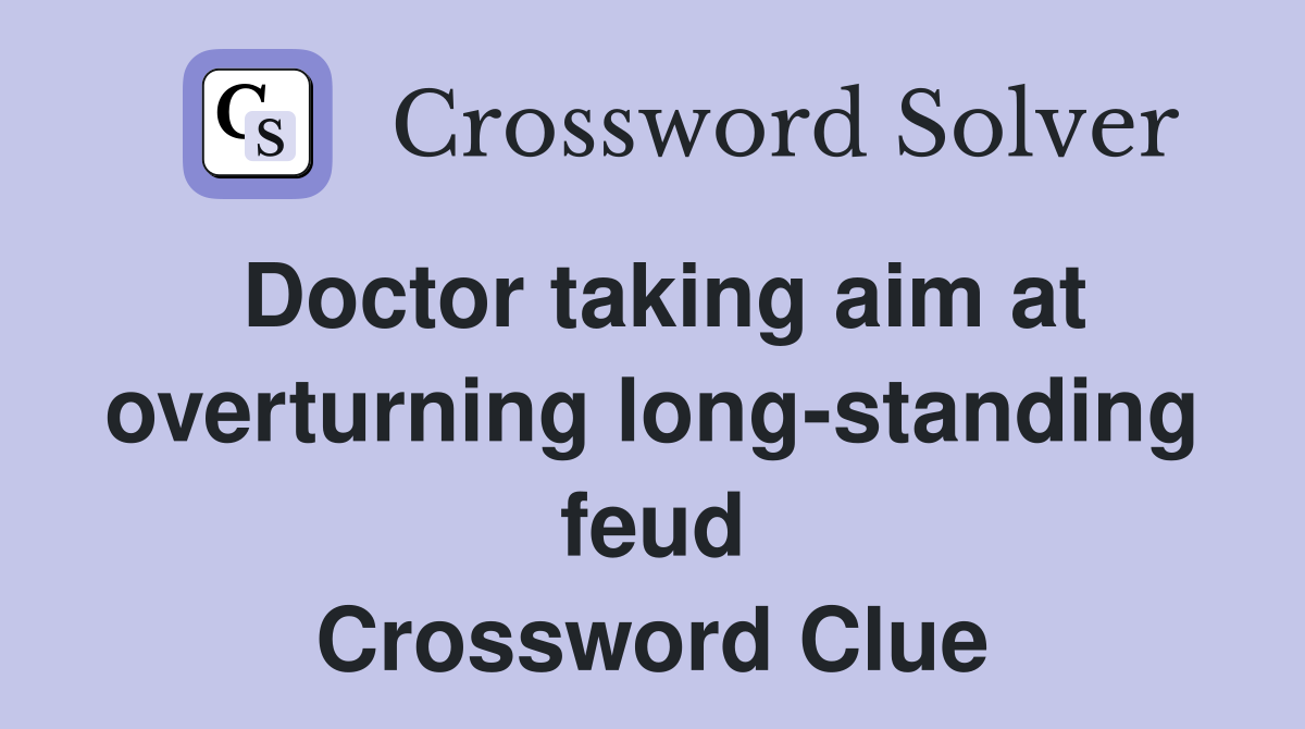 Doctor taking aim at overturning long-standing feud Crossword Clue
