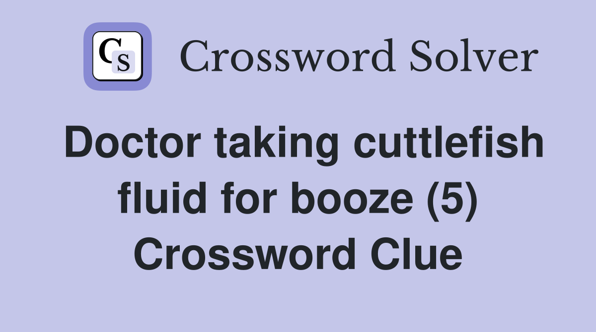 Doctor taking cuttlefish fluid for booze (5) Crossword Clue