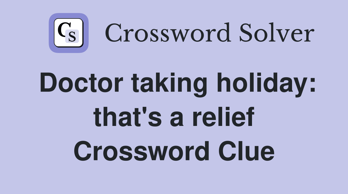 Doctor taking holiday: that's a relief Crossword Clue