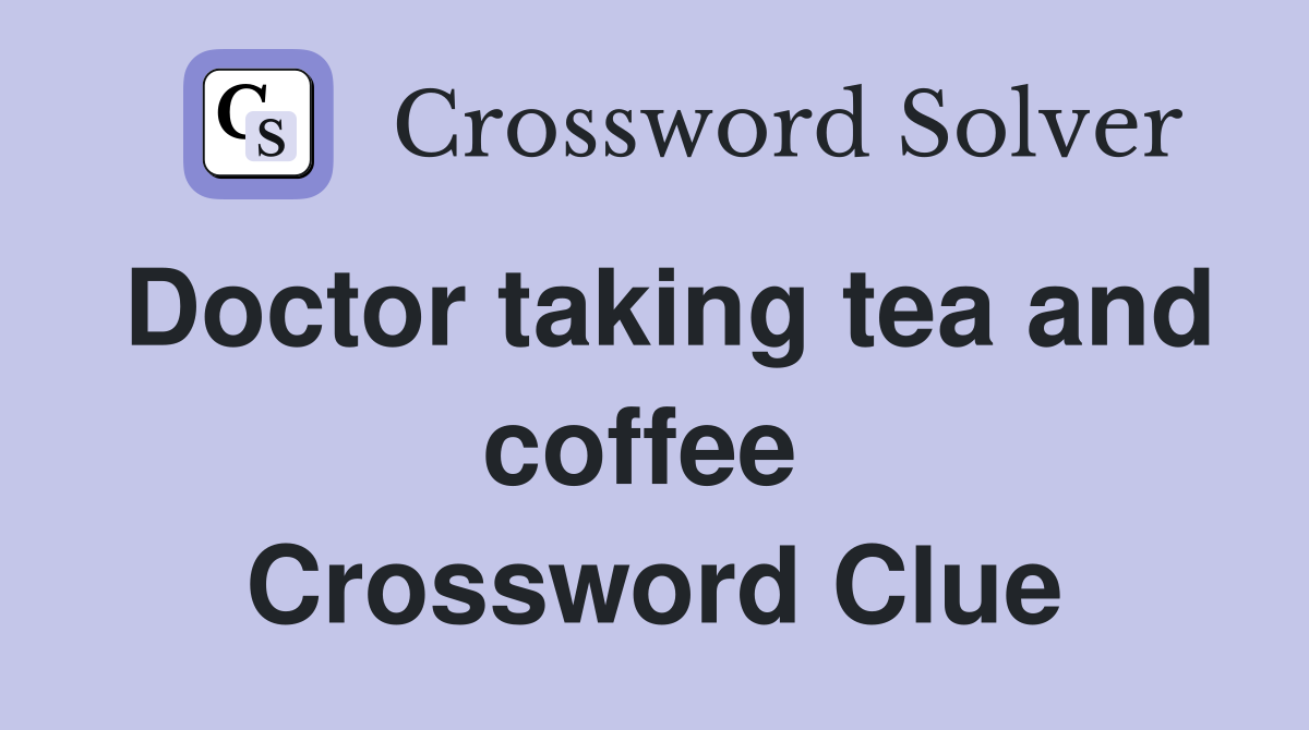 Doctor taking tea and coffee  Crossword Clue