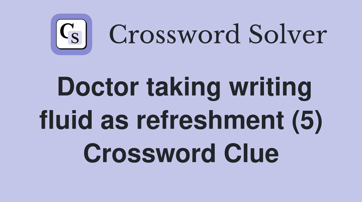 Doctor taking writing fluid as refreshment (5) Crossword Clue