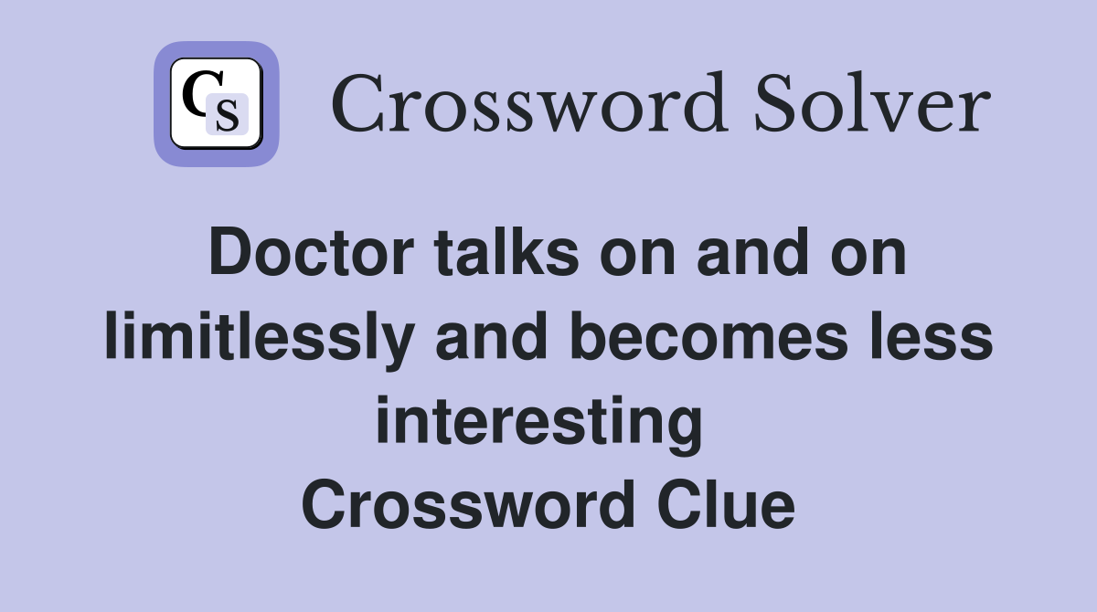 Doctor talks on and on limitlessly and becomes less interesting  Crossword Clue