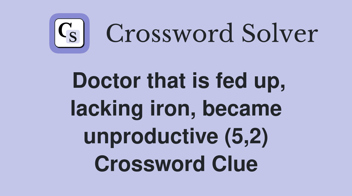 Doctor that is fed up, lacking iron, became unproductive (5,2) Crossword Clue