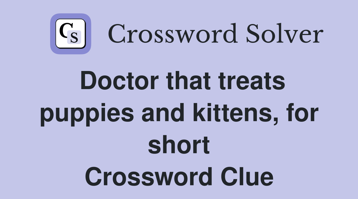 Doctor that treats puppies and kittens, for short Crossword Clue