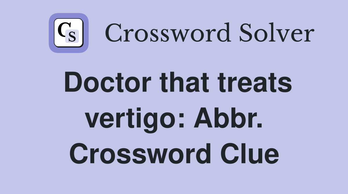 Doctor that treats vertigo: Abbr. Crossword Clue