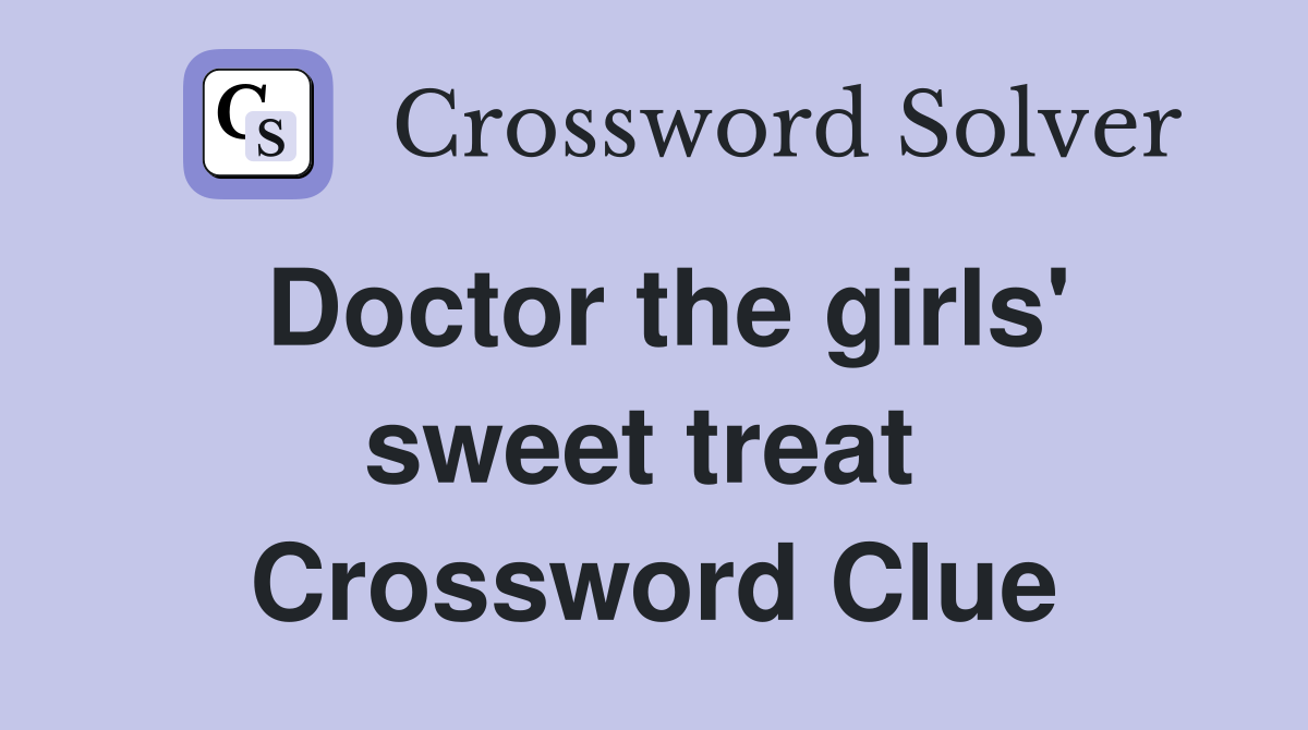 Doctor the girls' sweet treat  Crossword Clue