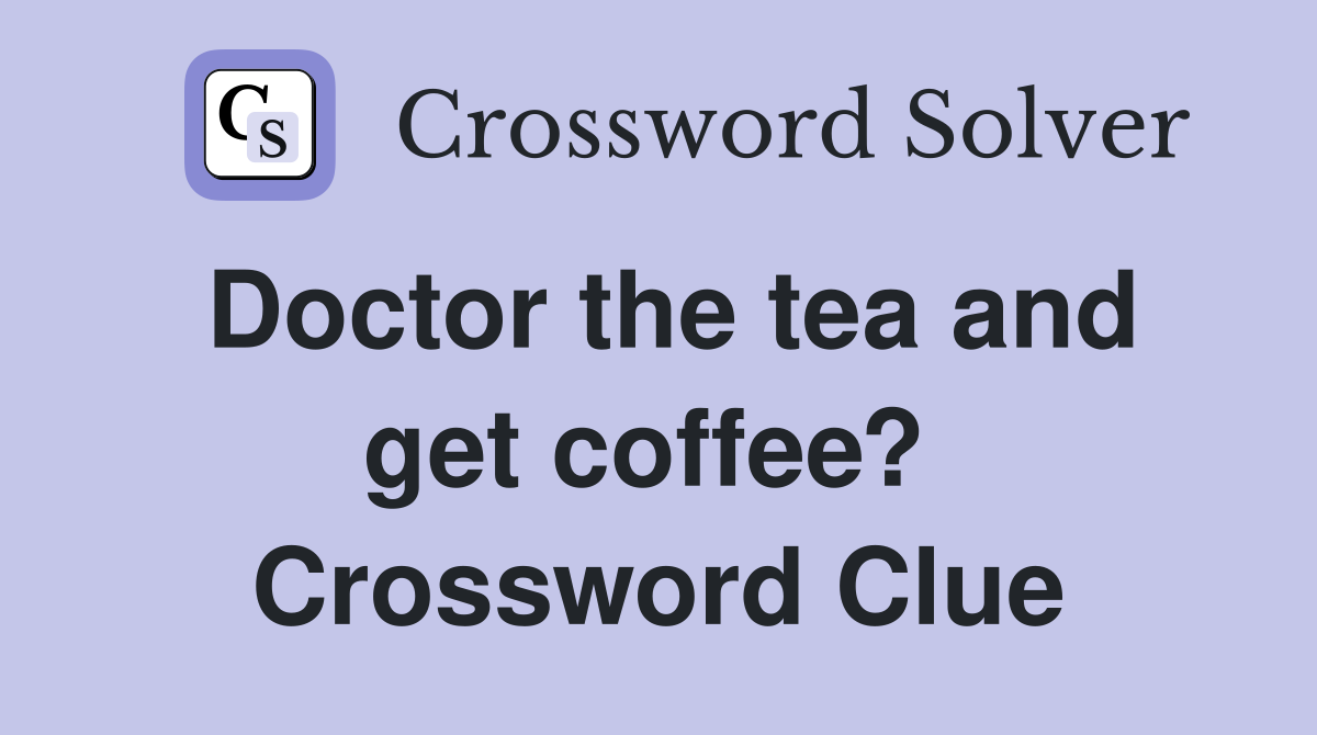 Doctor the tea and get coffee?  Crossword Clue