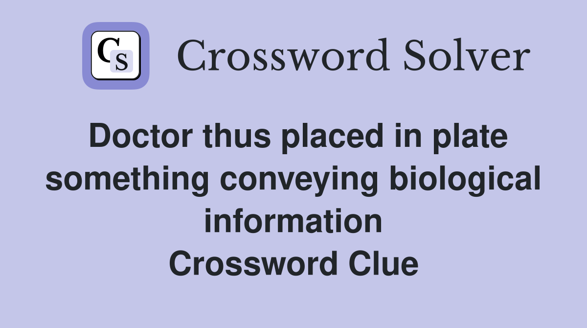 Doctor thus placed in plate something conveying biological information Crossword Clue