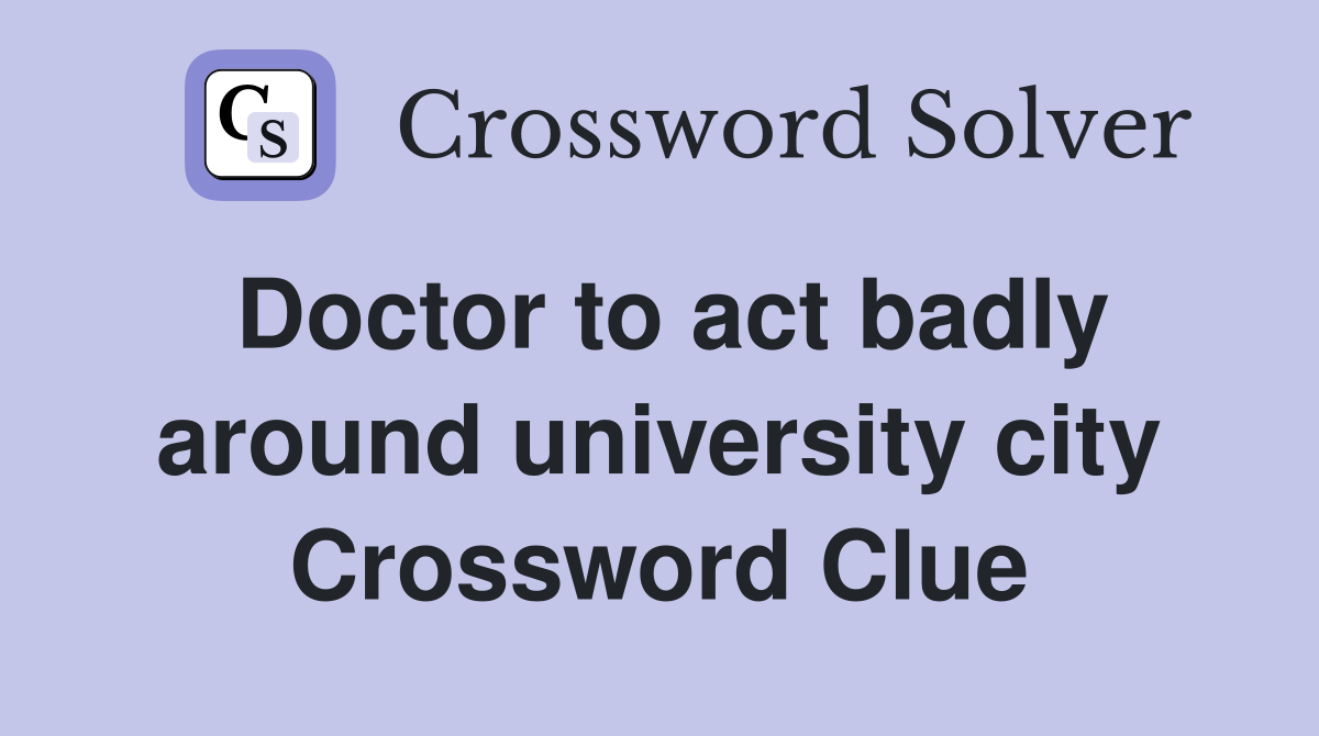 Doctor to act badly around university city Crossword Clue