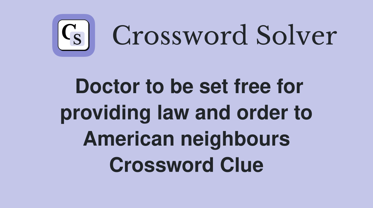 Doctor to be set free for providing law and order to American neighbours Crossword Clue