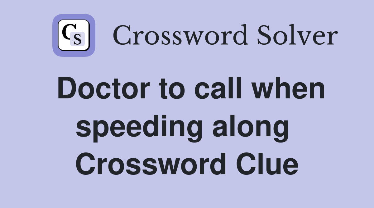 Doctor to call when speeding along  Crossword Clue