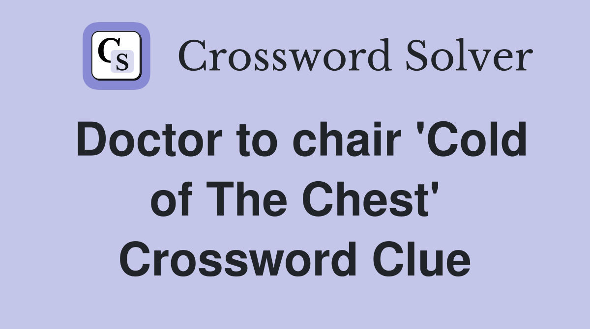 Doctor to chair 'Cold of The Chest' Crossword Clue