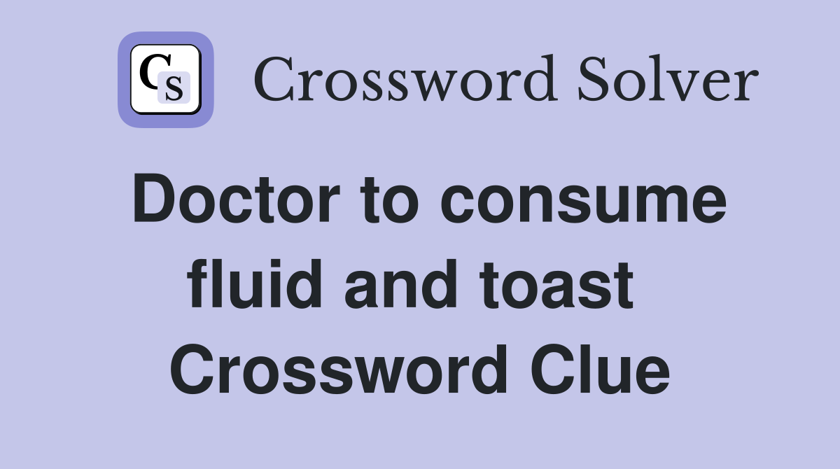 Doctor to consume fluid and toast  Crossword Clue