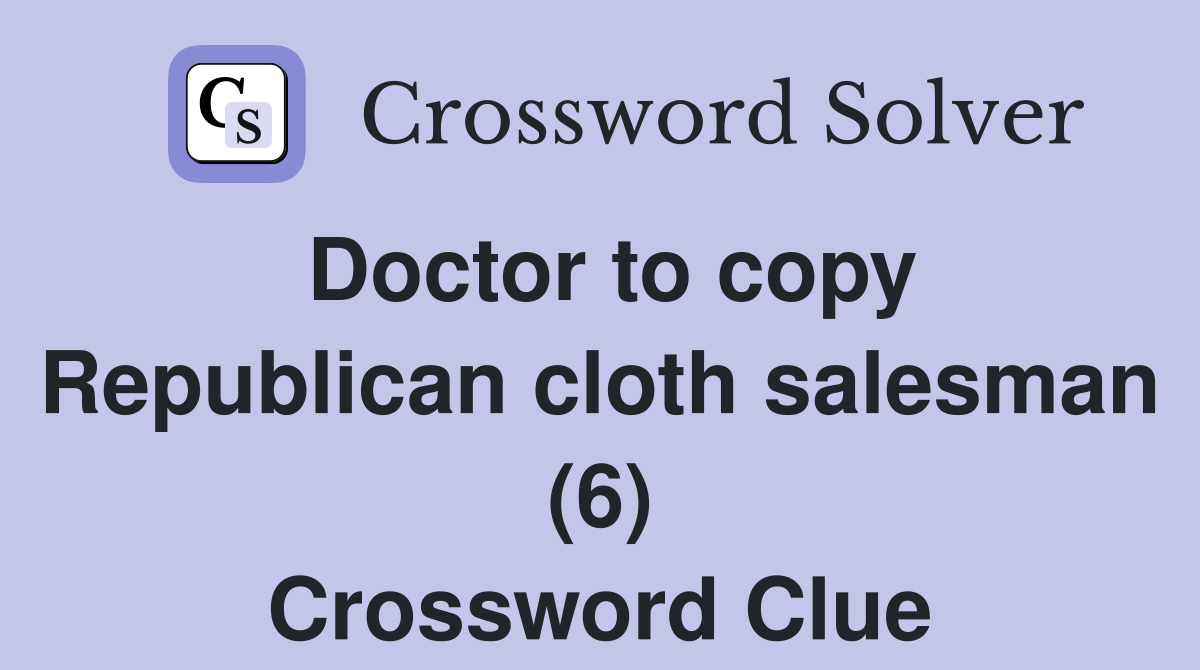 Doctor to copy Republican cloth salesman (6) Crossword Clue