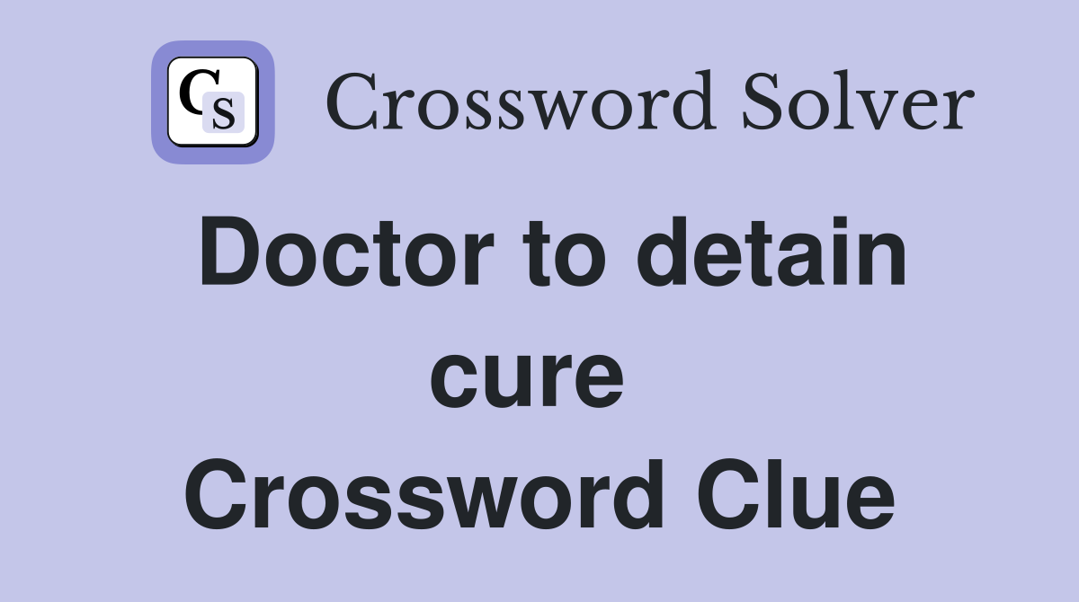 Doctor to detain cure  Crossword Clue