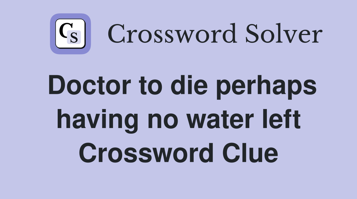 Doctor to die perhaps having no water left Crossword Clue