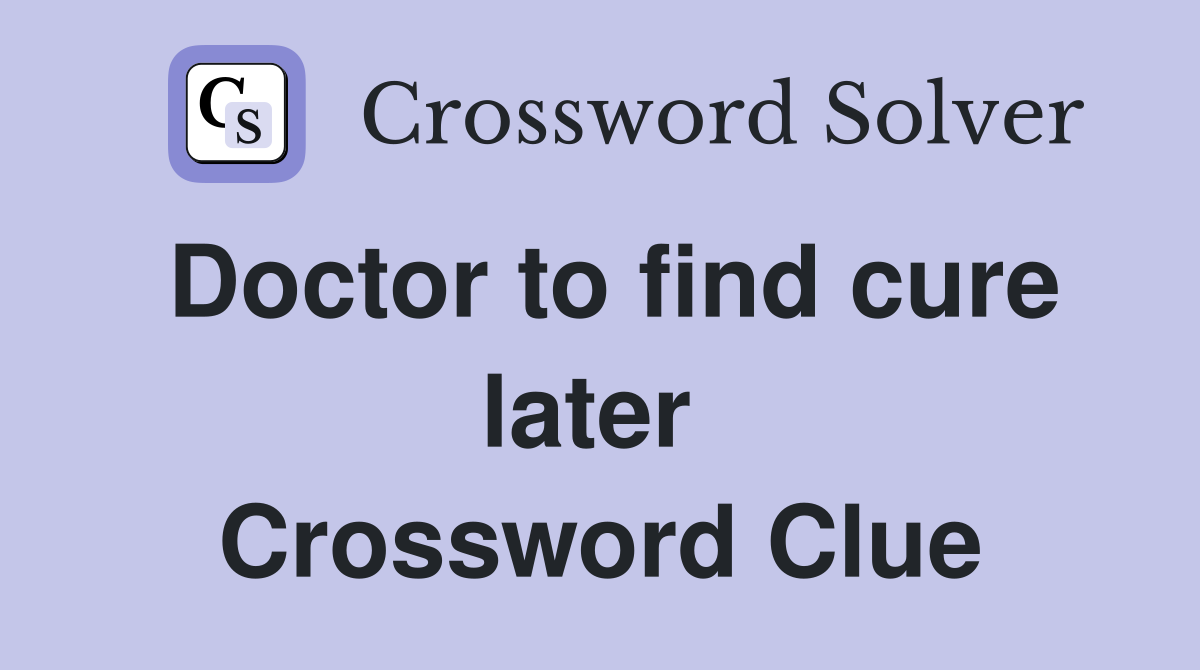 Doctor to find cure later  Crossword Clue