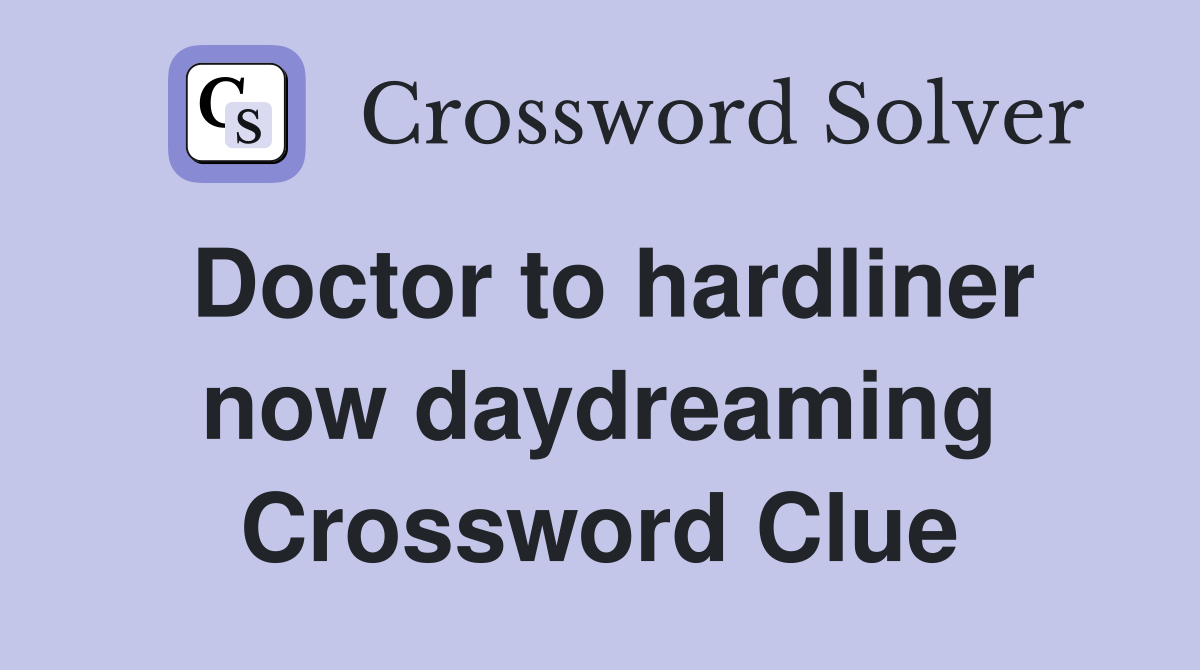 Doctor to hardliner now daydreaming Crossword Clue
