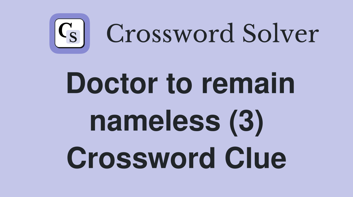 Doctor to remain nameless (3) Crossword Clue