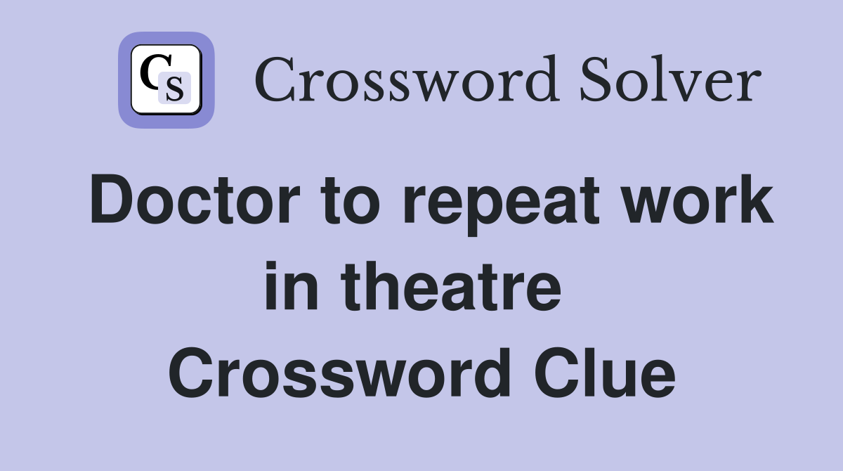 Doctor to repeat work in theatre  Crossword Clue