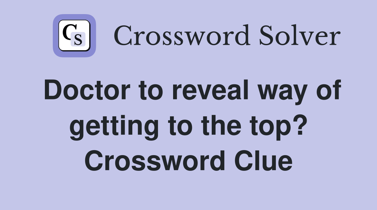 Doctor to reveal way of getting to the top? Crossword Clue