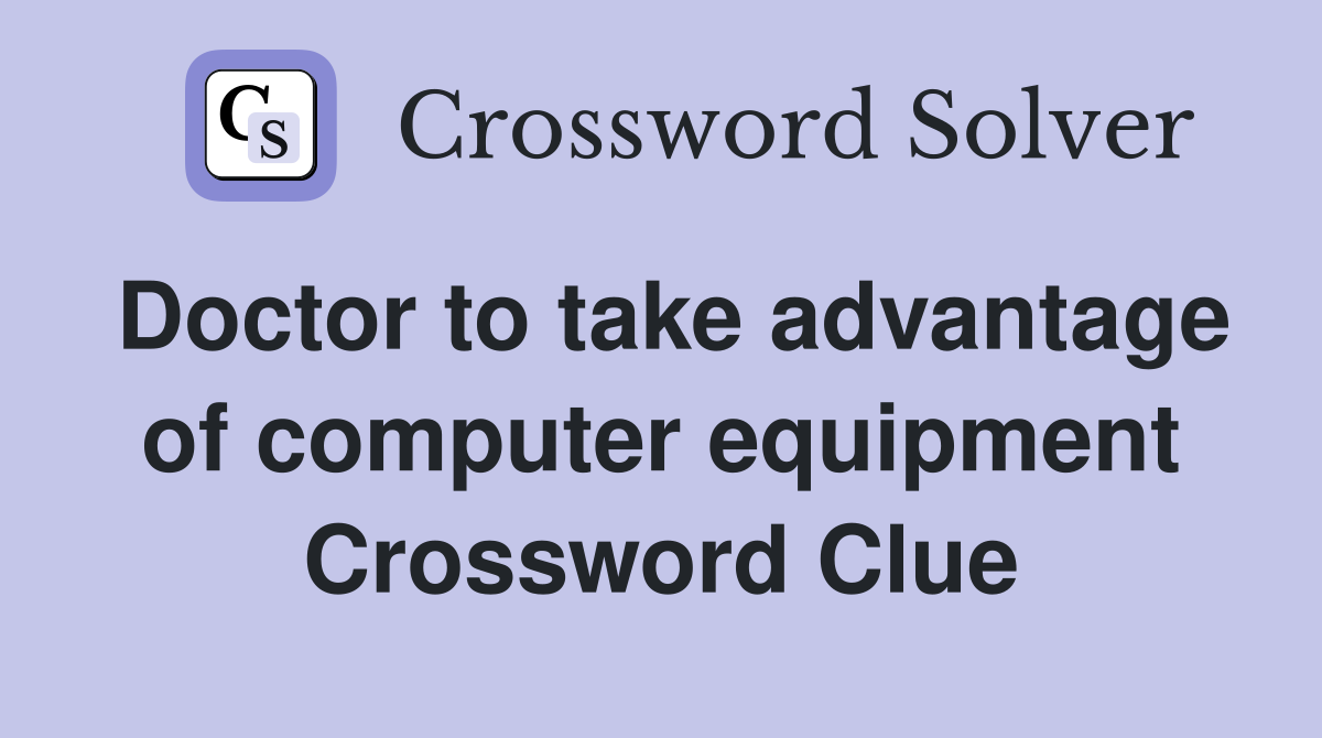 Doctor to take advantage of computer equipment Crossword Clue