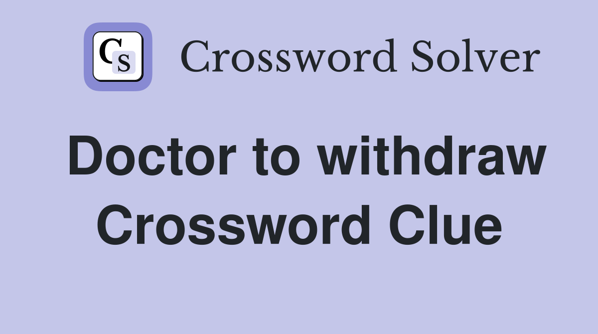 Doctor to withdraw Crossword Clue
