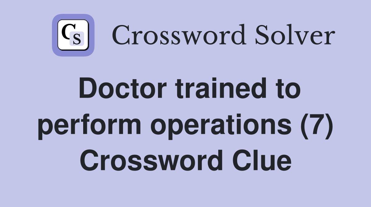 Doctor trained to perform operations (7) Crossword Clue