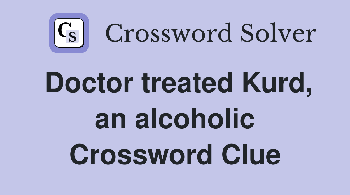 Doctor treated Kurd, an alcoholic Crossword Clue