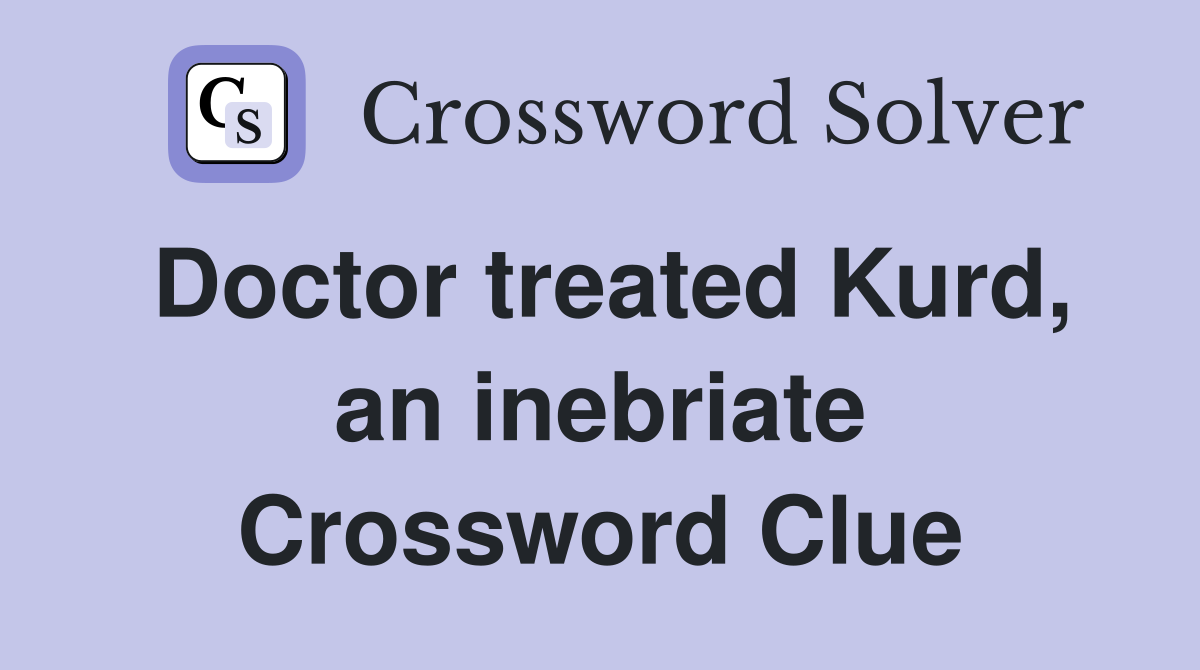 Doctor treated Kurd, an inebriate Crossword Clue