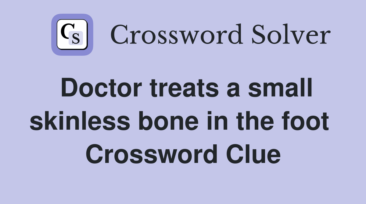 Doctor treats a small skinless bone in the foot  Crossword Clue