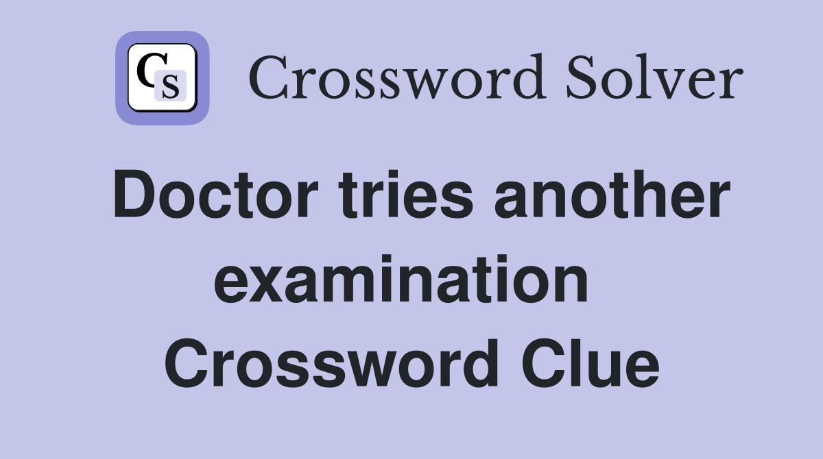 Doctor tries another examination  Crossword Clue