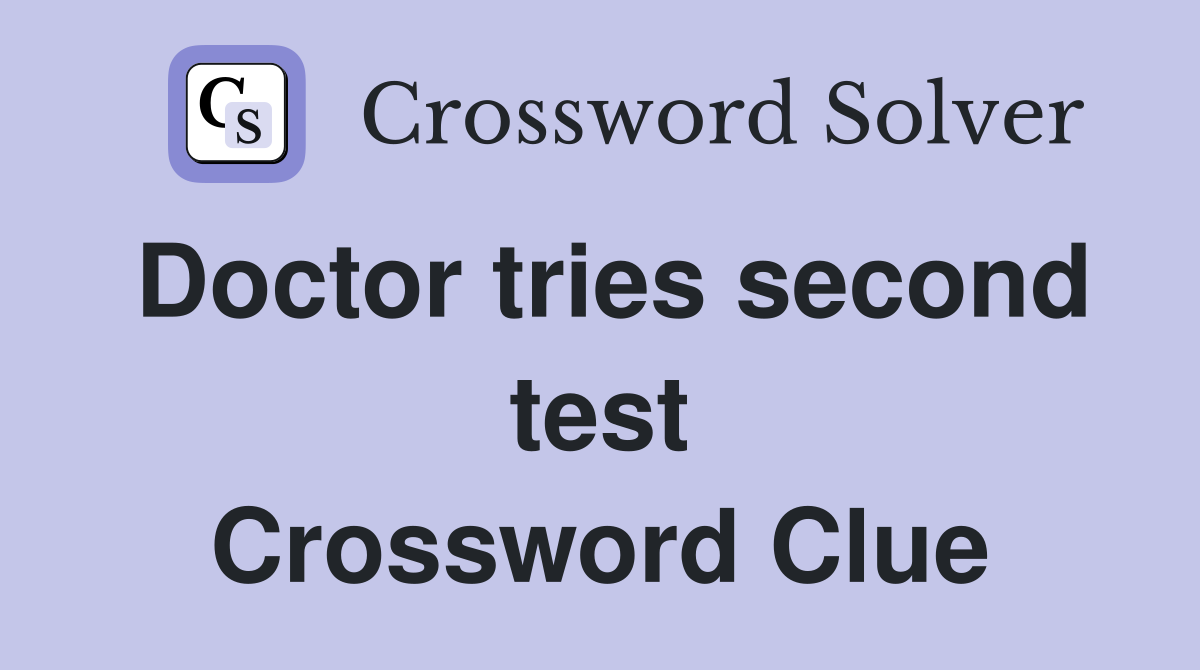 Doctor tries second test Crossword Clue