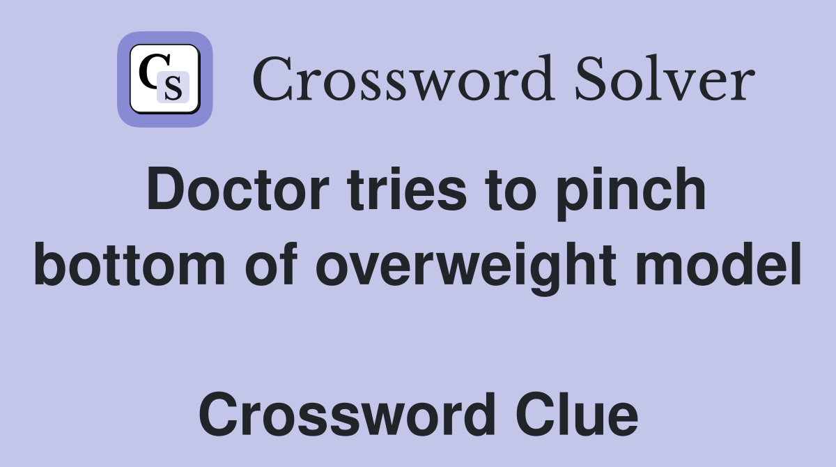 Doctor tries to pinch bottom of overweight model  Crossword Clue