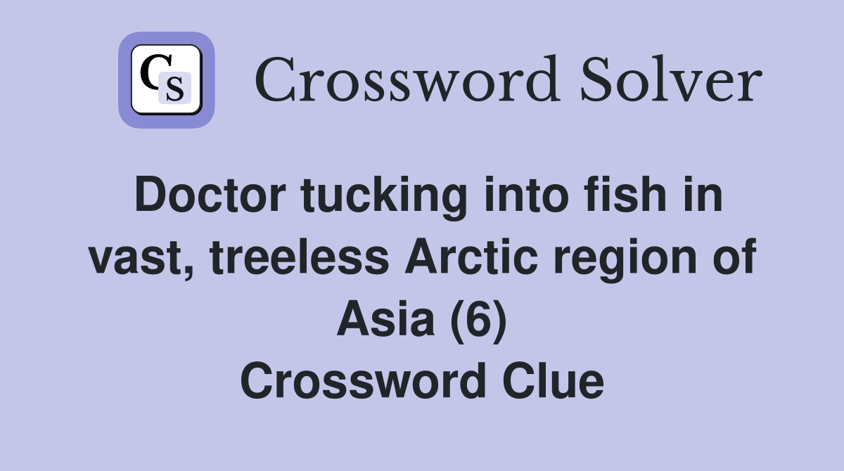 Doctor tucking into fish in vast, treeless Arctic region of Asia (6) Crossword Clue