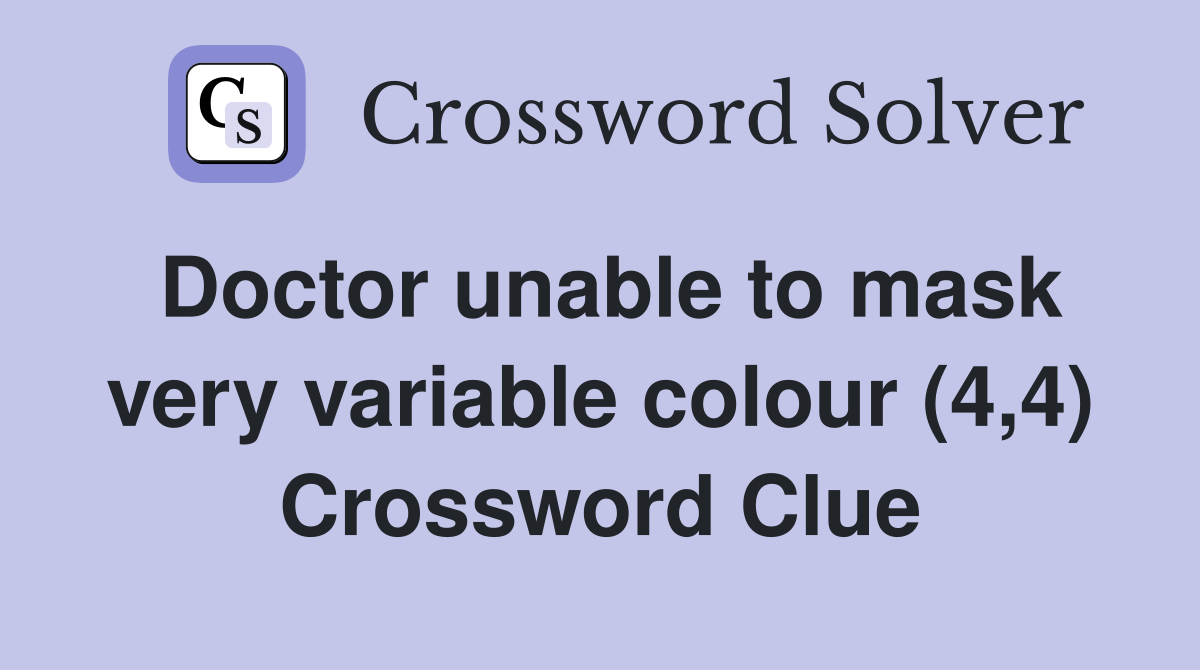 Doctor unable to mask very variable colour (4,4) Crossword Clue