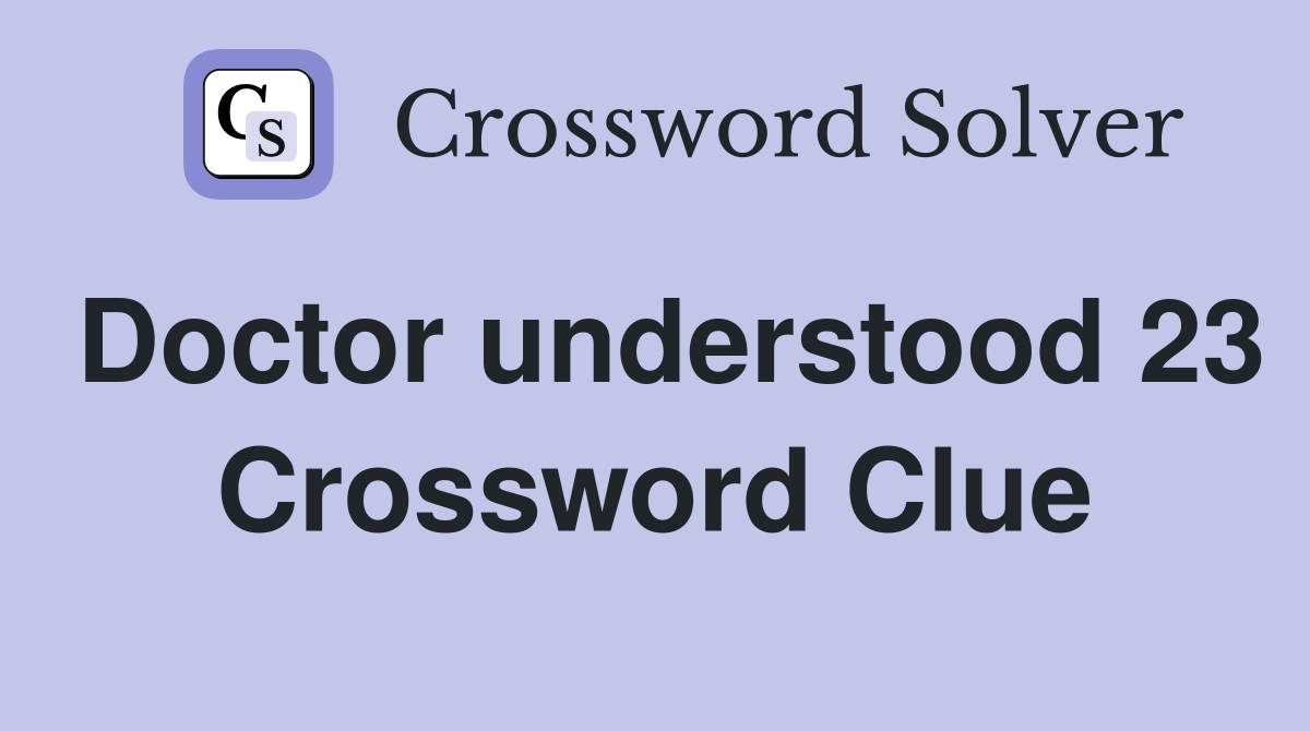 Doctor understood 23 Crossword Clue
