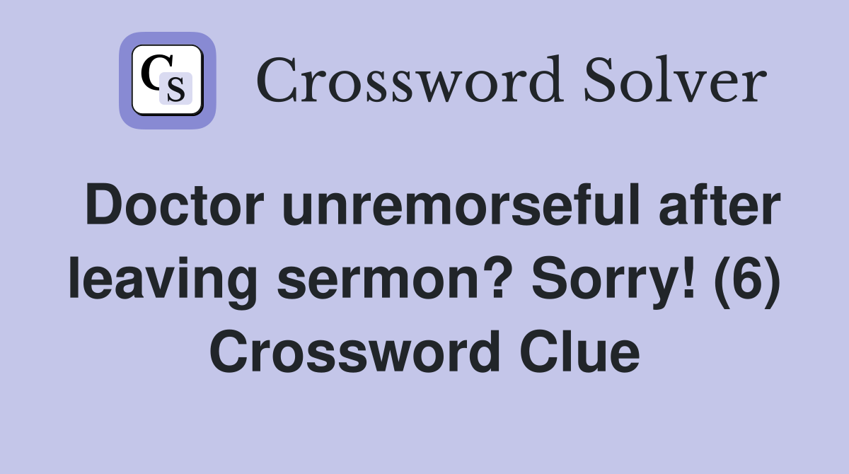 Doctor unremorseful after leaving sermon? Sorry! (6) Crossword Clue