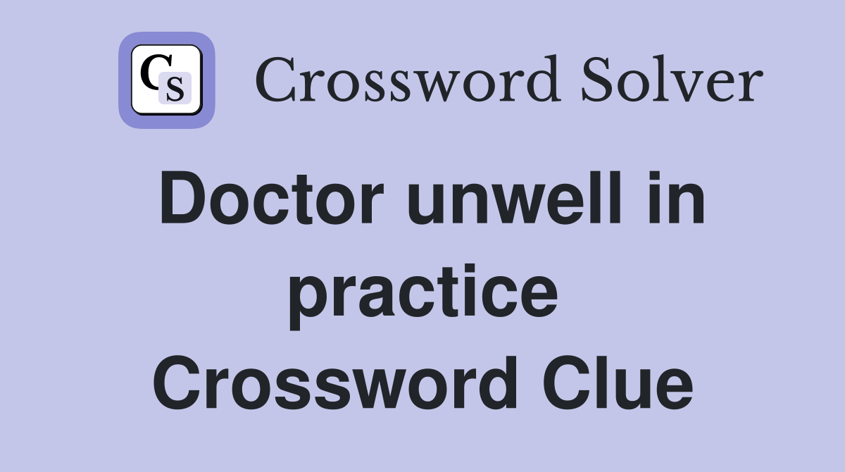 Doctor unwell in practice Crossword Clue