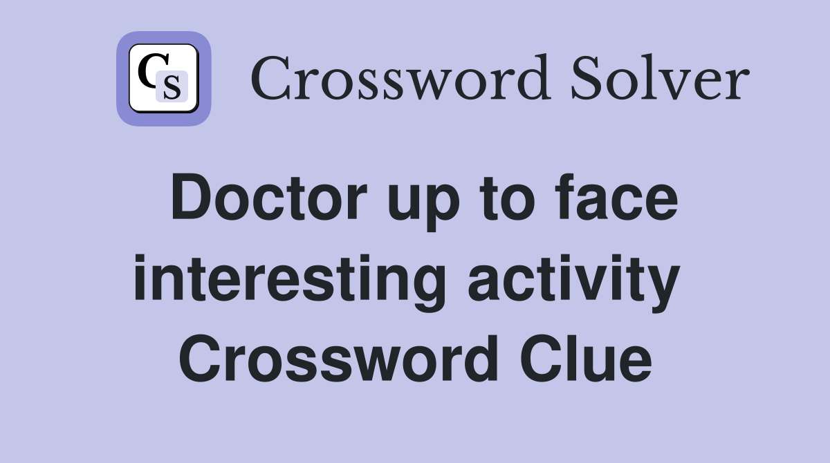 Doctor up to face interesting activity  Crossword Clue