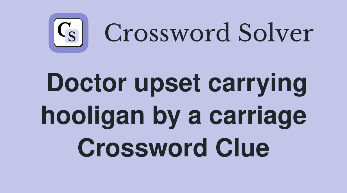 Doctor upset carrying hooligan by a carriage Crossword Clue