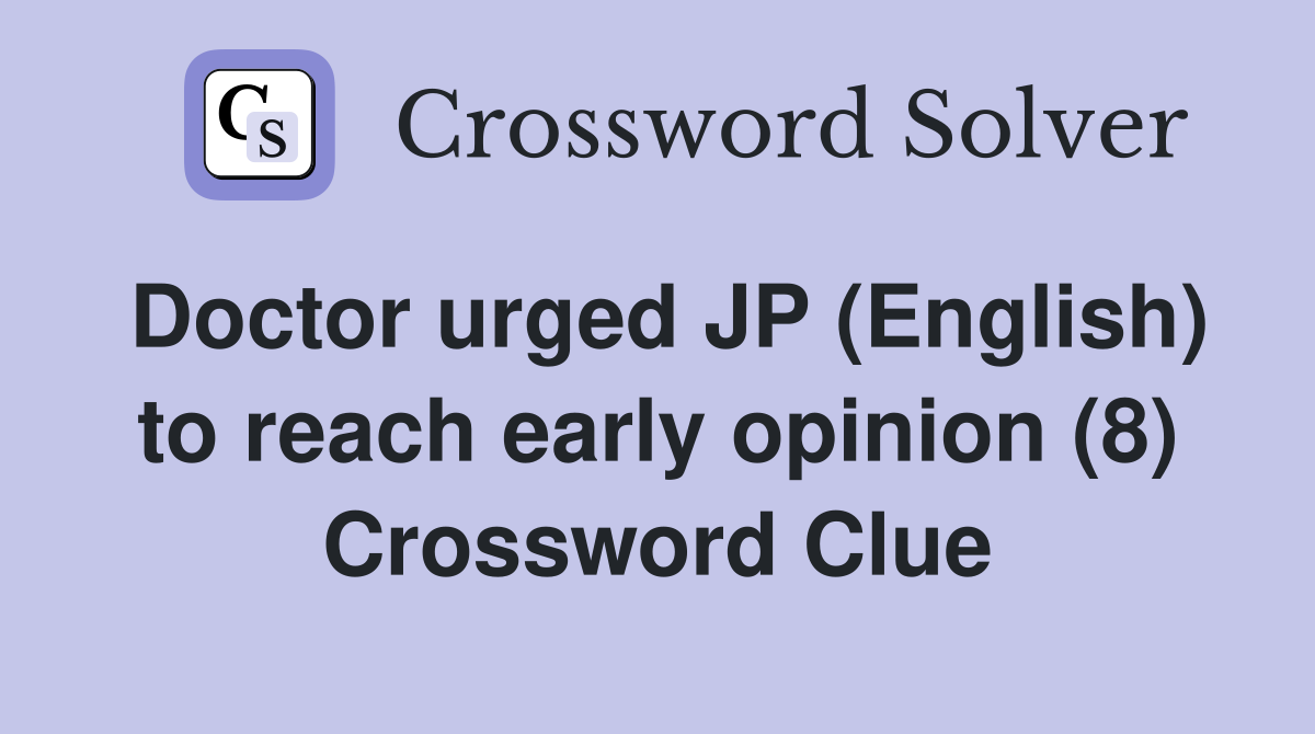 Doctor urged JP (English) to reach early opinion (8) Crossword Clue