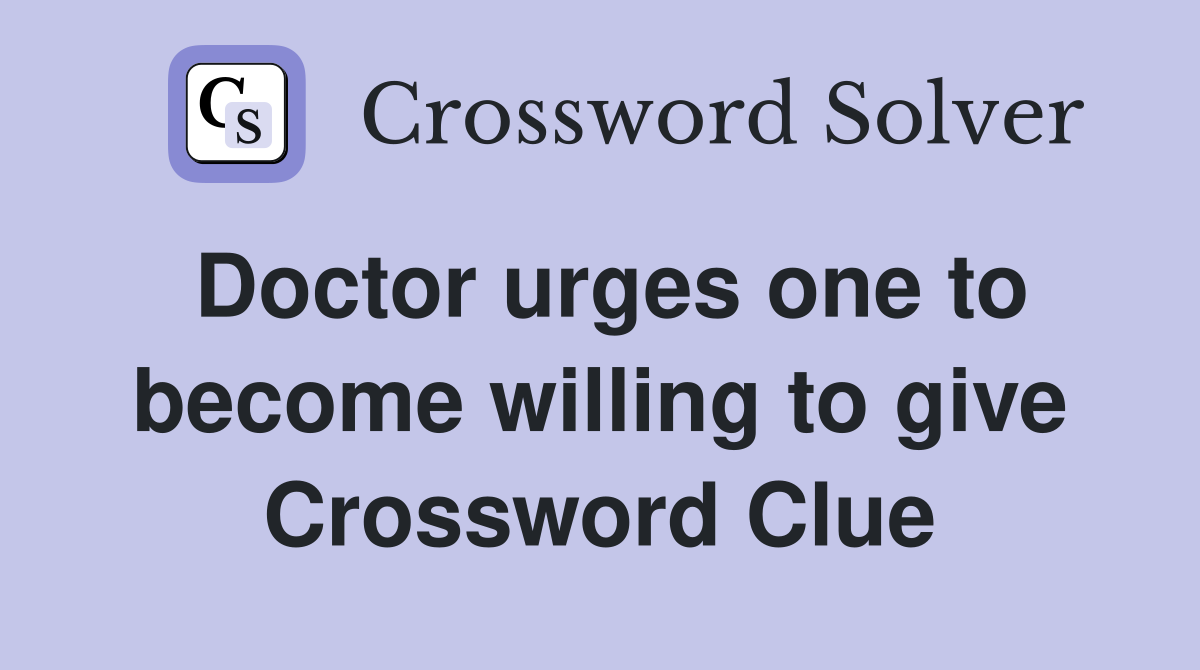 Doctor urges one to become willing to give Crossword Clue