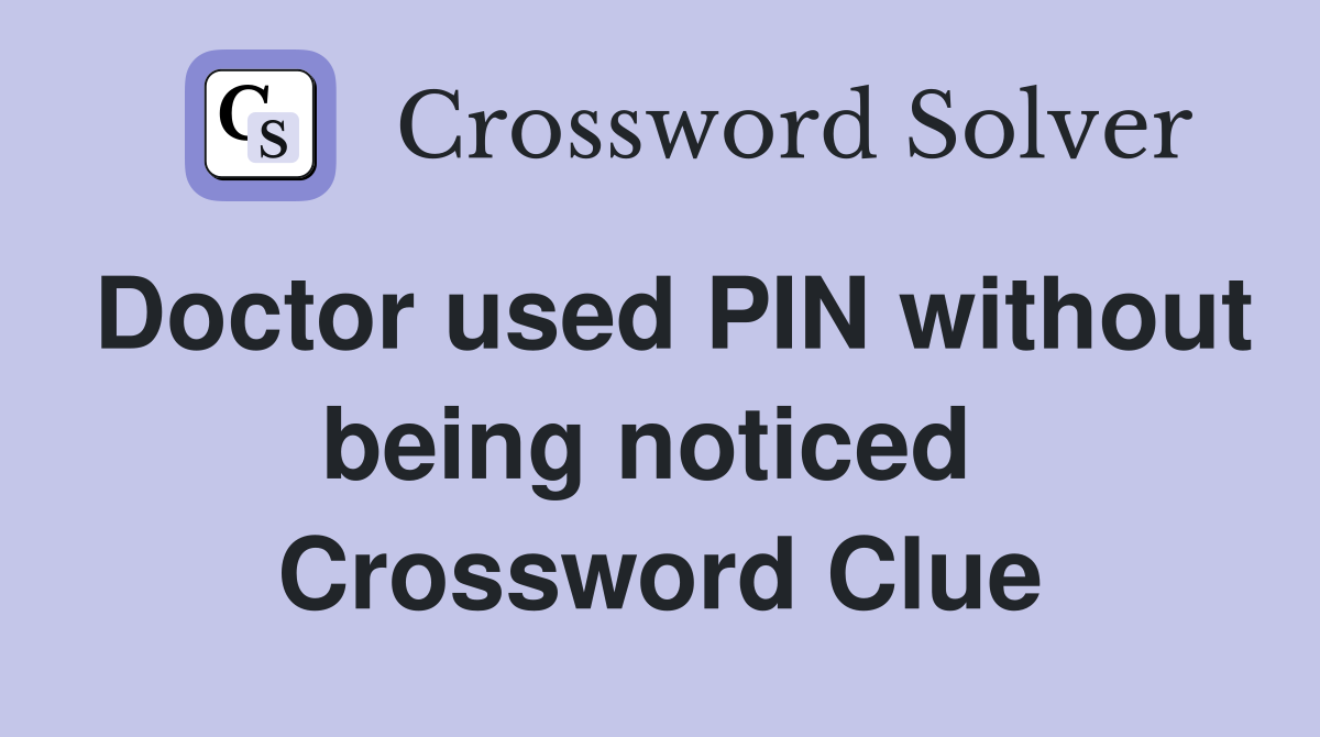 Doctor used PIN without being noticed  Crossword Clue