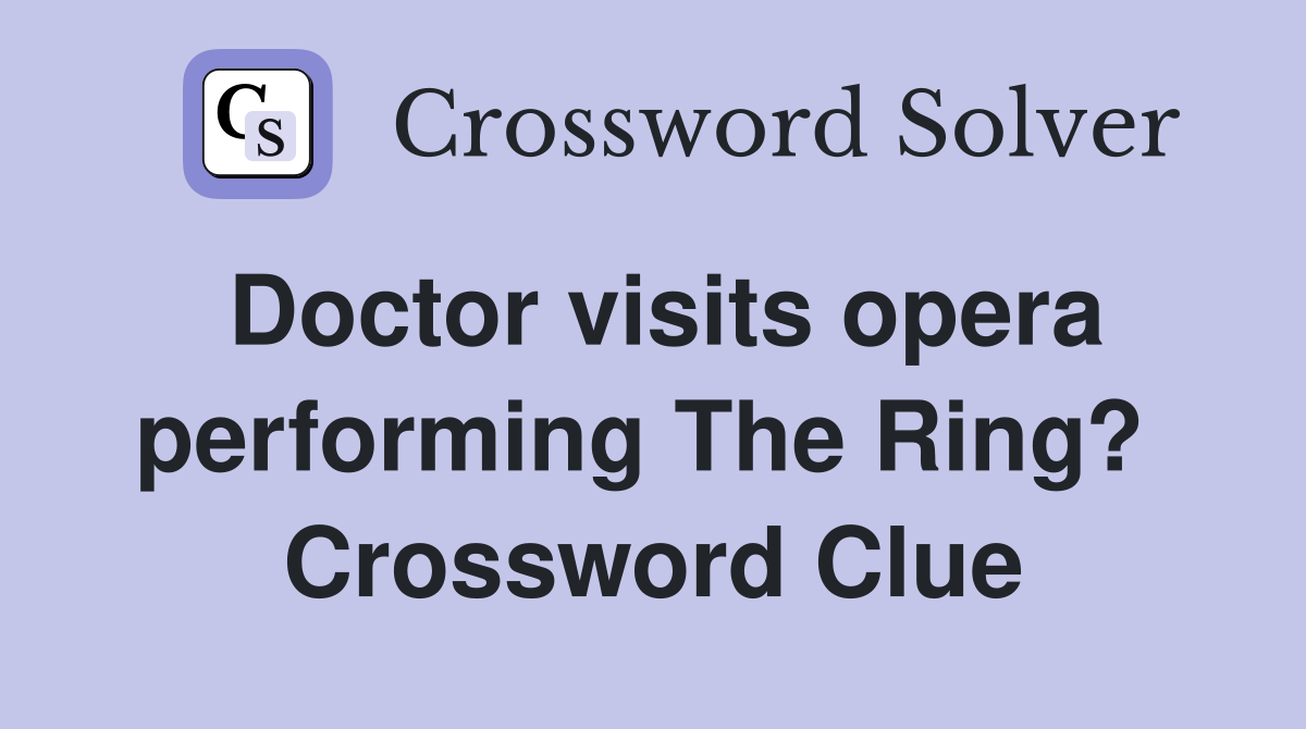 Doctor visits opera performing The Ring?  Crossword Clue