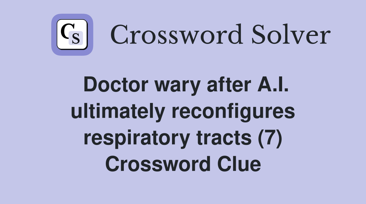Doctor wary after A.I. ultimately reconfigures respiratory tracts (7) Crossword Clue