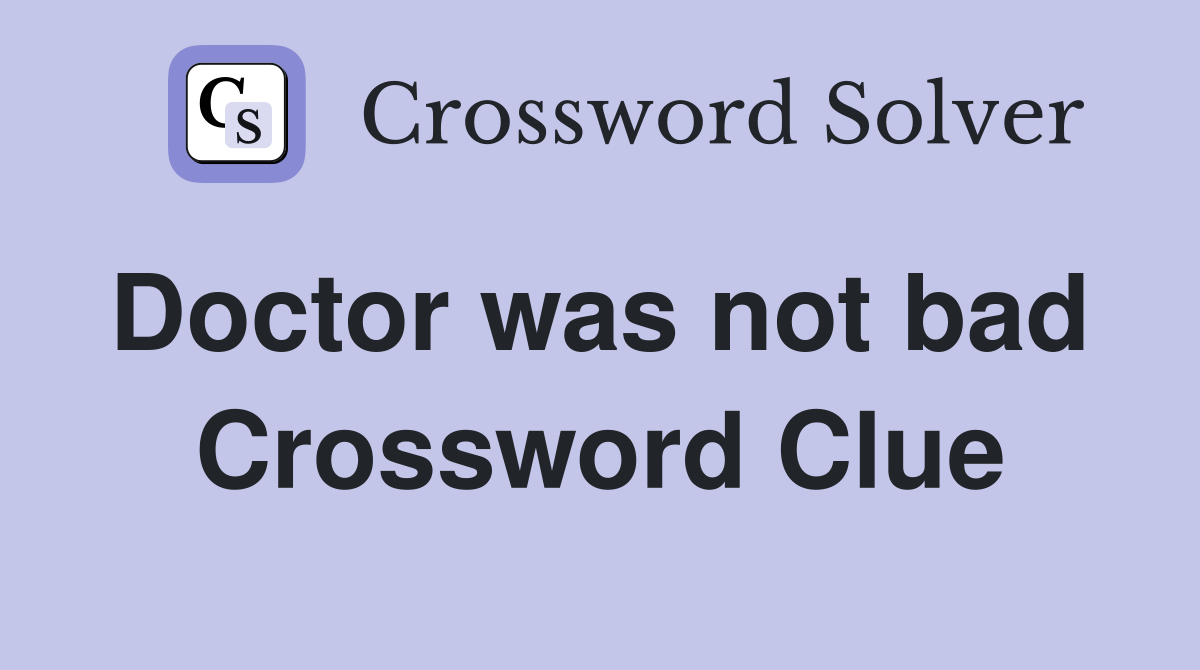 Doctor was not bad  Crossword Clue