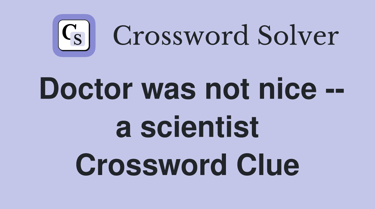 Doctor was not nice -- a scientist Crossword Clue