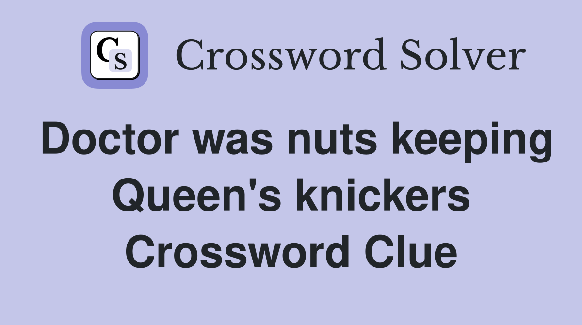 Doctor was nuts keeping Queen's knickers Crossword Clue