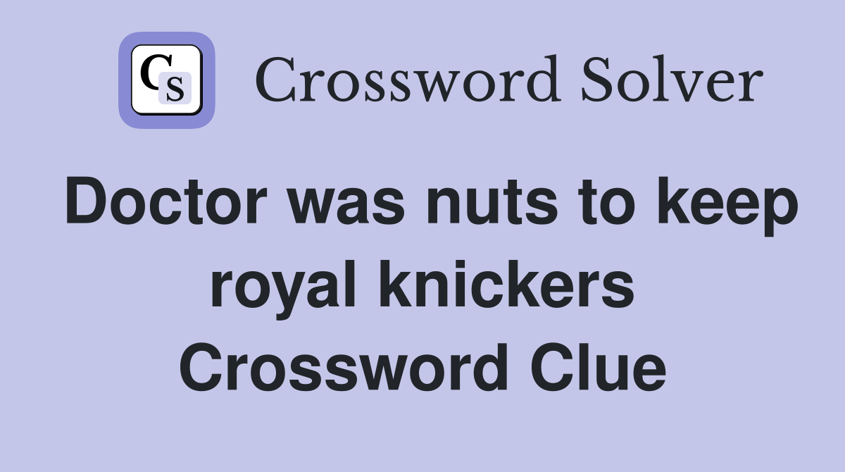Doctor was nuts to keep royal knickers Crossword Clue